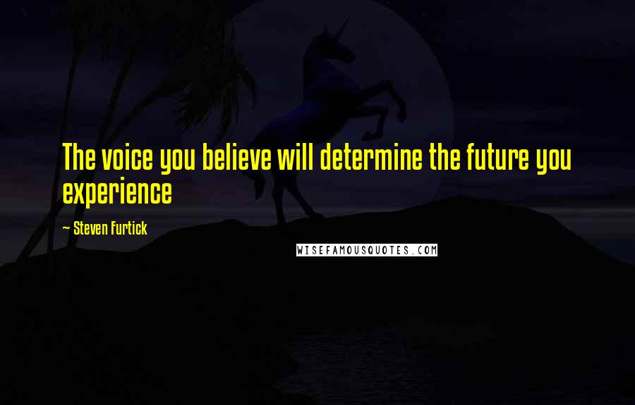 Steven Furtick Quotes: The voice you believe will determine the future you experience