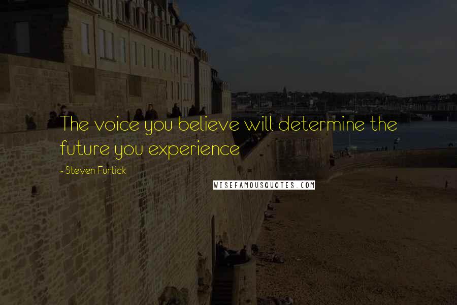 Steven Furtick Quotes: The voice you believe will determine the future you experience