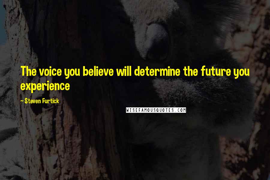 Steven Furtick Quotes: The voice you believe will determine the future you experience