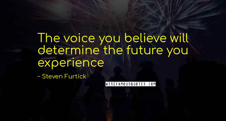 Steven Furtick Quotes: The voice you believe will determine the future you experience