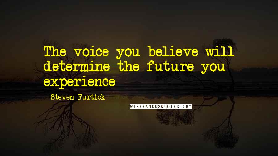 Steven Furtick Quotes: The voice you believe will determine the future you experience
