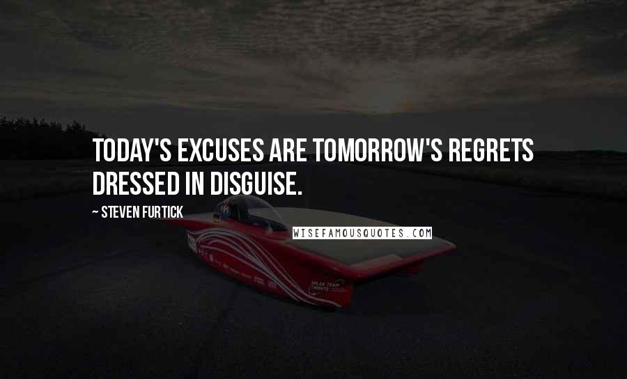 Steven Furtick Quotes: Today's excuses are tomorrow's regrets dressed in disguise.