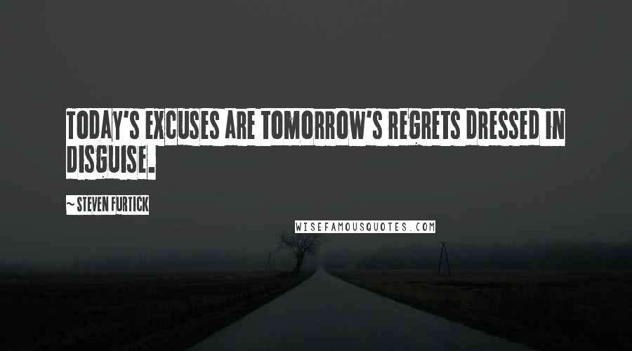 Steven Furtick Quotes: Today's excuses are tomorrow's regrets dressed in disguise.