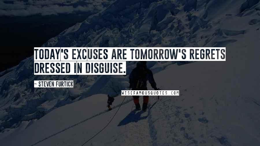 Steven Furtick Quotes: Today's excuses are tomorrow's regrets dressed in disguise.
