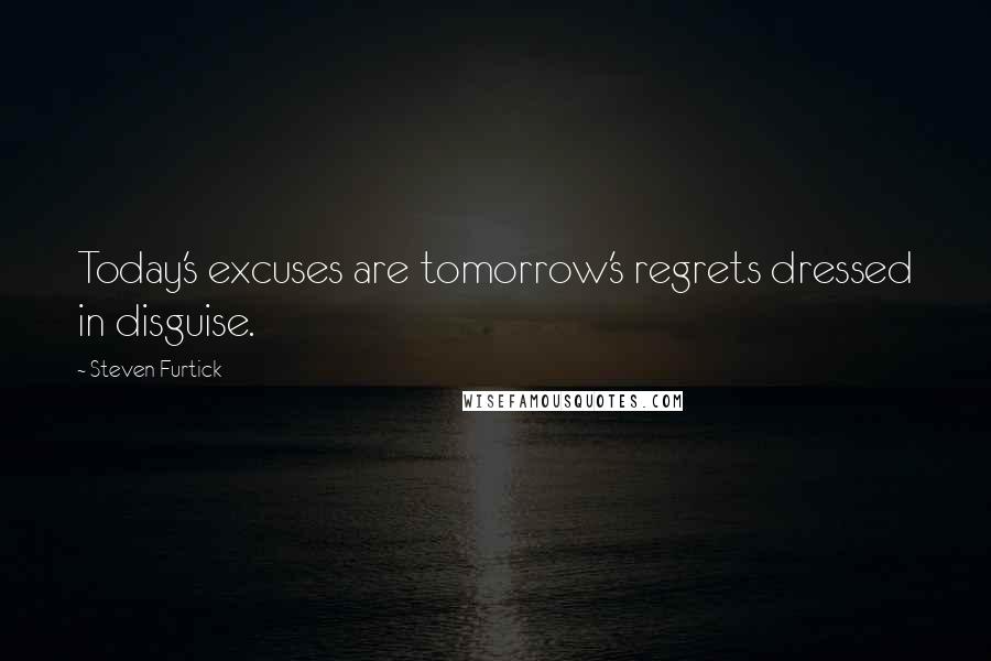 Steven Furtick Quotes: Today's excuses are tomorrow's regrets dressed in disguise.