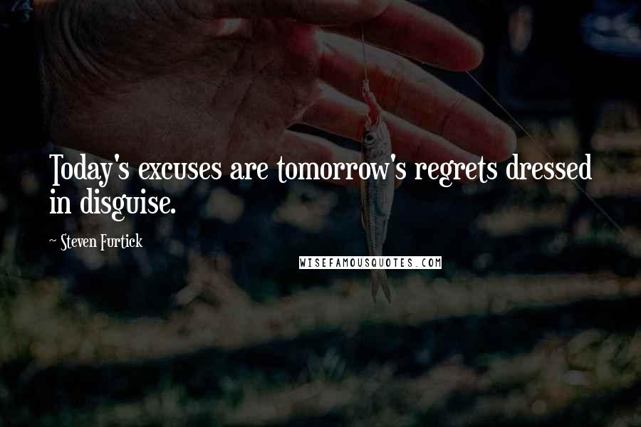 Steven Furtick Quotes: Today's excuses are tomorrow's regrets dressed in disguise.