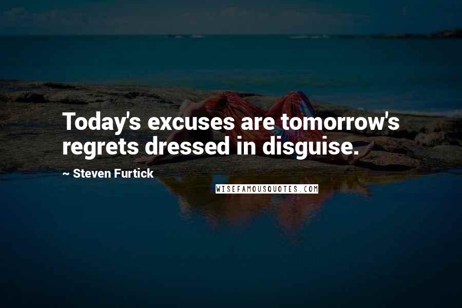 Steven Furtick Quotes: Today's excuses are tomorrow's regrets dressed in disguise.