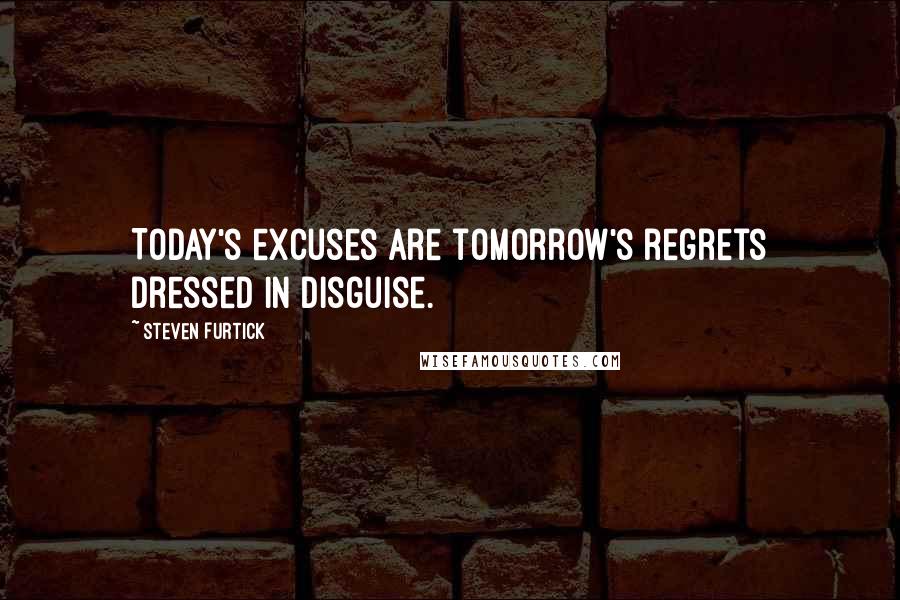 Steven Furtick Quotes: Today's excuses are tomorrow's regrets dressed in disguise.