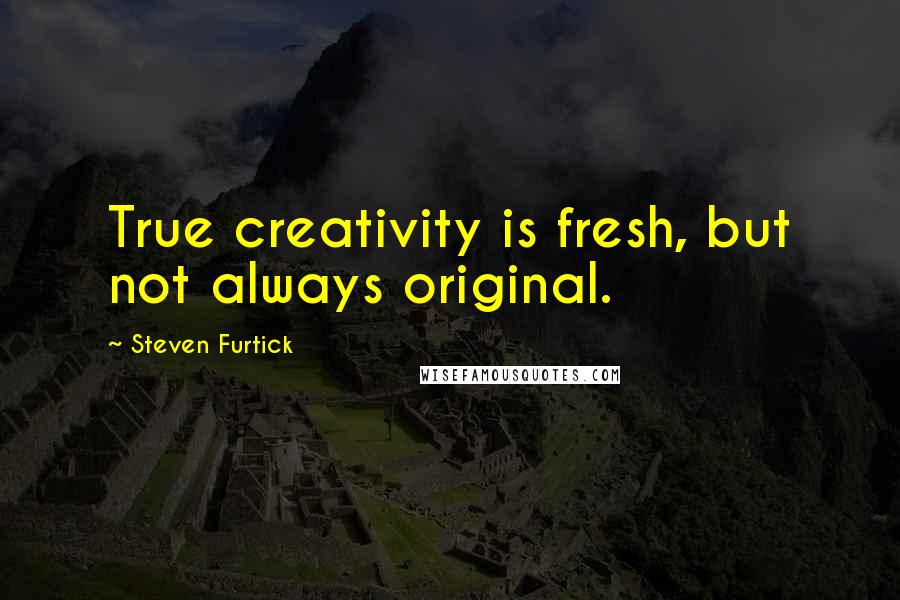 Steven Furtick Quotes: True creativity is fresh, but not always original.