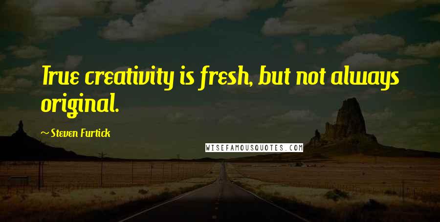 Steven Furtick Quotes: True creativity is fresh, but not always original.