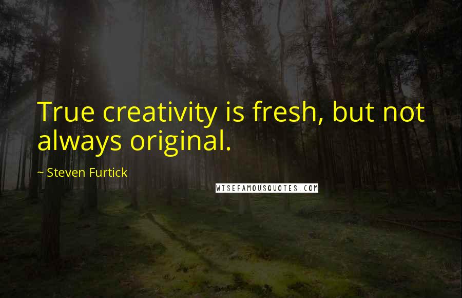 Steven Furtick Quotes: True creativity is fresh, but not always original.