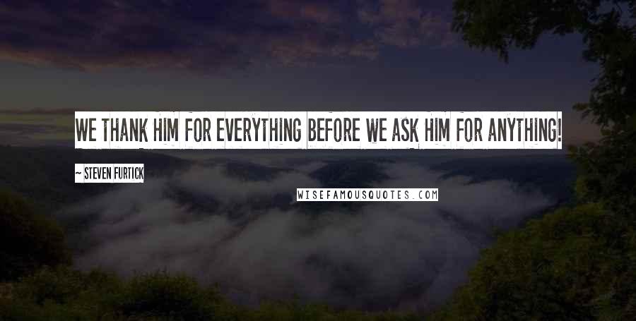 Steven Furtick Quotes: We thank Him for everything before we ask Him for anything!