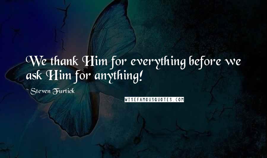 Steven Furtick Quotes: We thank Him for everything before we ask Him for anything!