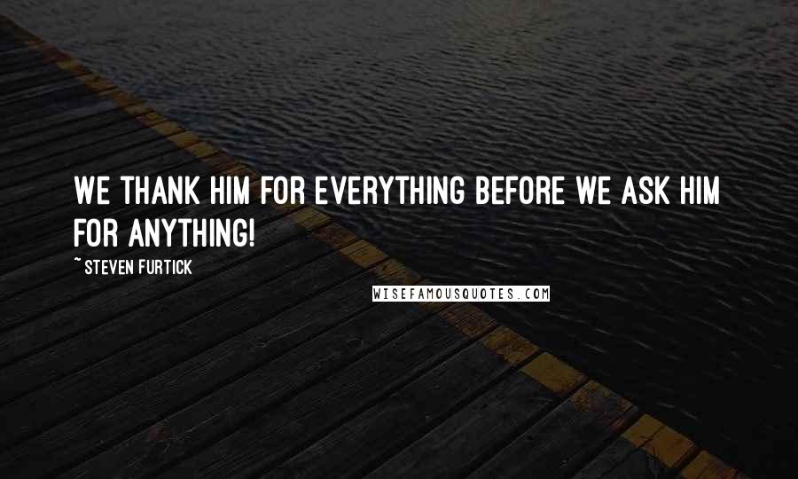 Steven Furtick Quotes: We thank Him for everything before we ask Him for anything!