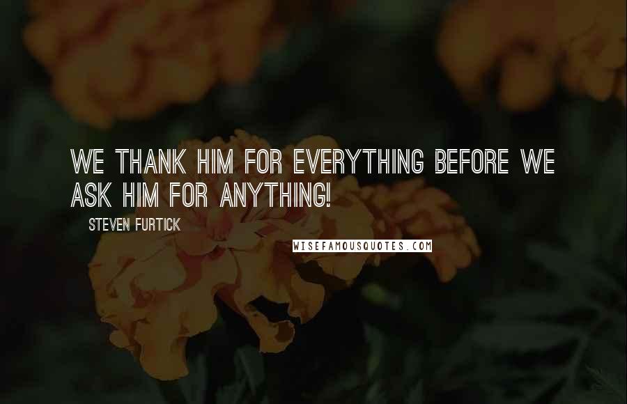 Steven Furtick Quotes: We thank Him for everything before we ask Him for anything!