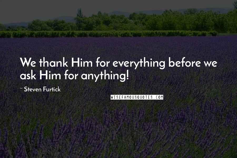 Steven Furtick Quotes: We thank Him for everything before we ask Him for anything!