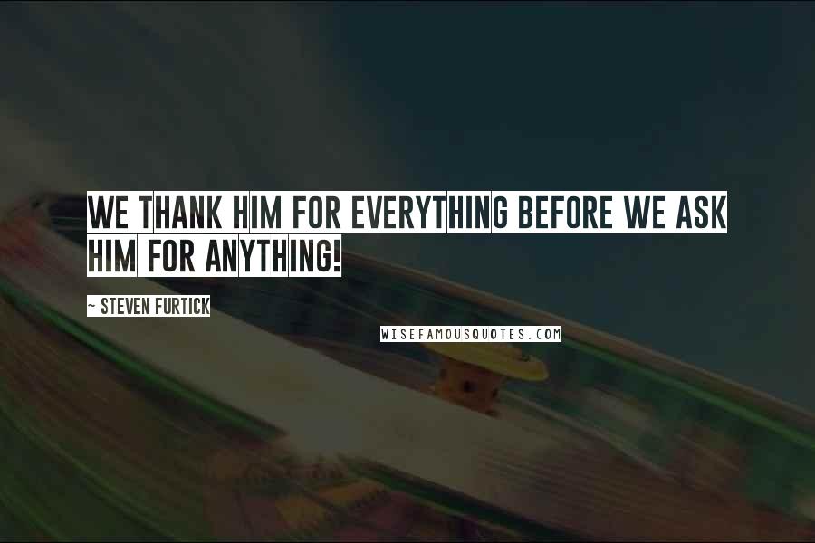 Steven Furtick Quotes: We thank Him for everything before we ask Him for anything!