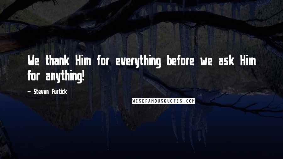 Steven Furtick Quotes: We thank Him for everything before we ask Him for anything!