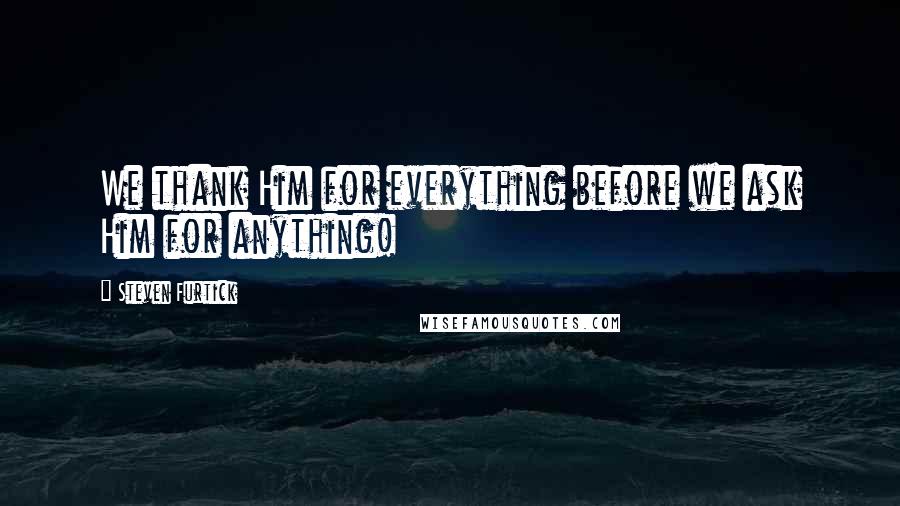 Steven Furtick Quotes: We thank Him for everything before we ask Him for anything!