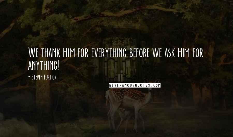 Steven Furtick Quotes: We thank Him for everything before we ask Him for anything!