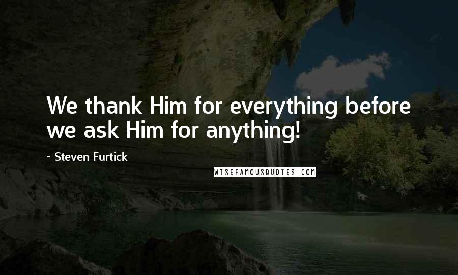 Steven Furtick Quotes: We thank Him for everything before we ask Him for anything!