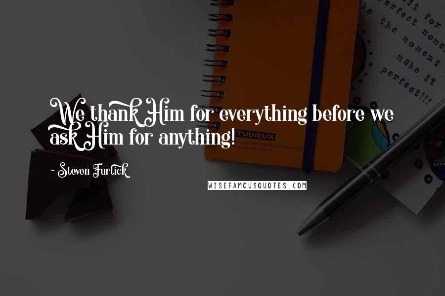 Steven Furtick Quotes: We thank Him for everything before we ask Him for anything!