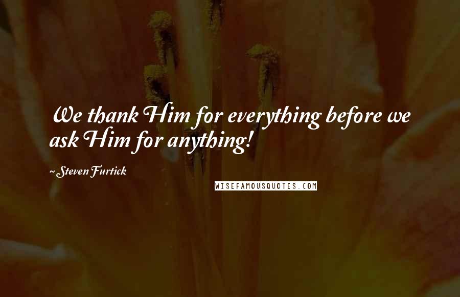 Steven Furtick Quotes: We thank Him for everything before we ask Him for anything!