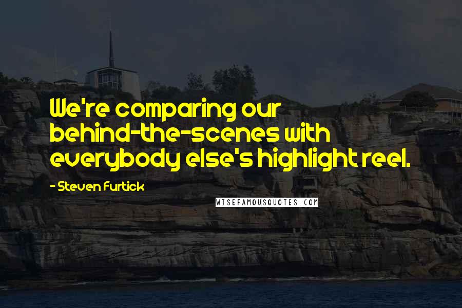 Steven Furtick Quotes: We're comparing our behind-the-scenes with everybody else's highlight reel.