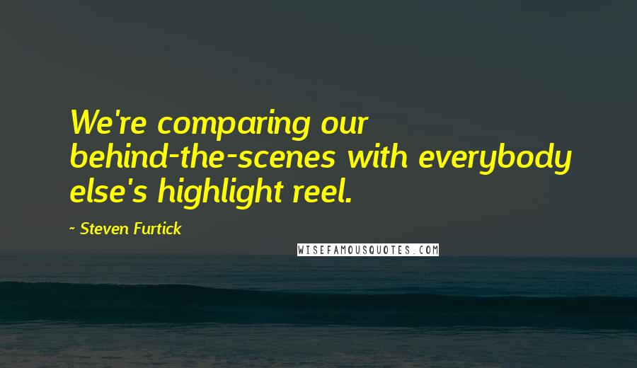 Steven Furtick Quotes: We're comparing our behind-the-scenes with everybody else's highlight reel.