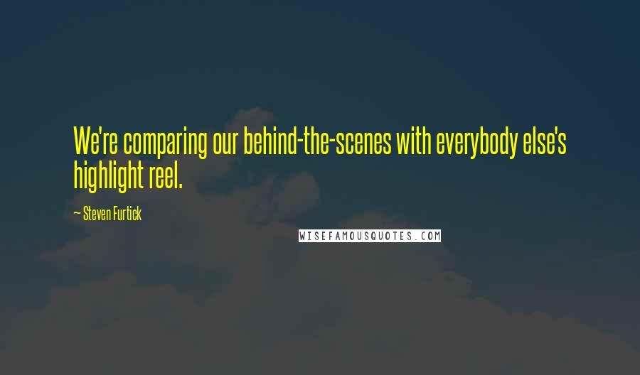 Steven Furtick Quotes: We're comparing our behind-the-scenes with everybody else's highlight reel.