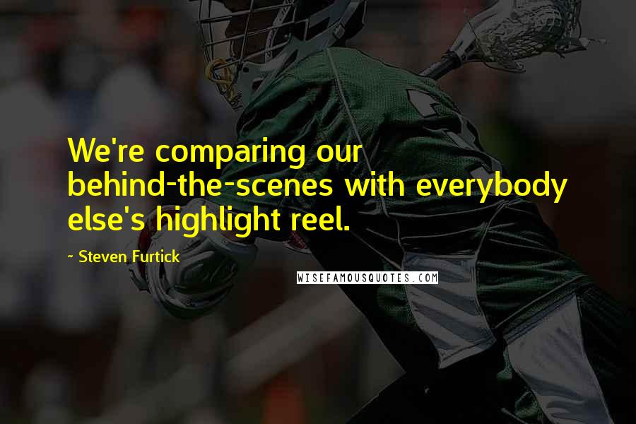 Steven Furtick Quotes: We're comparing our behind-the-scenes with everybody else's highlight reel.