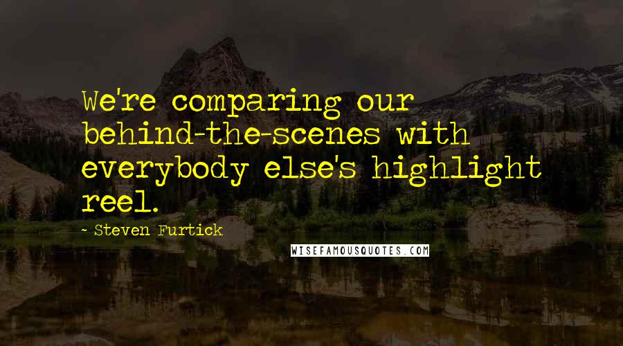 Steven Furtick Quotes: We're comparing our behind-the-scenes with everybody else's highlight reel.