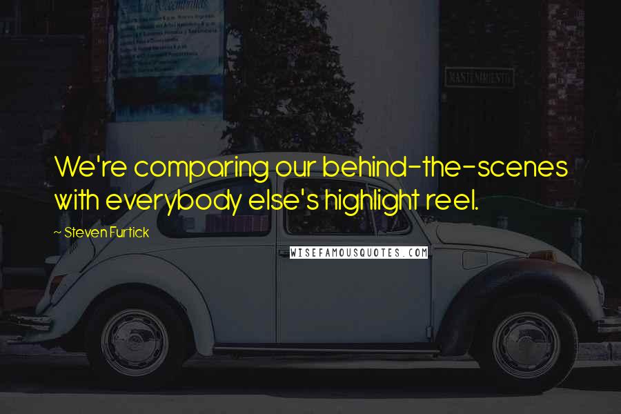 Steven Furtick Quotes: We're comparing our behind-the-scenes with everybody else's highlight reel.