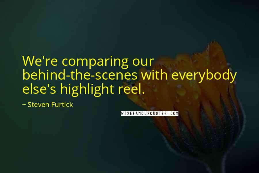 Steven Furtick Quotes: We're comparing our behind-the-scenes with everybody else's highlight reel.