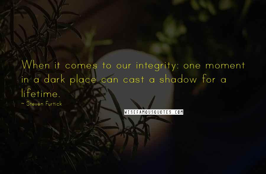 Steven Furtick Quotes: When it comes to our integrity: one moment in a dark place can cast a shadow for a lifetime.
