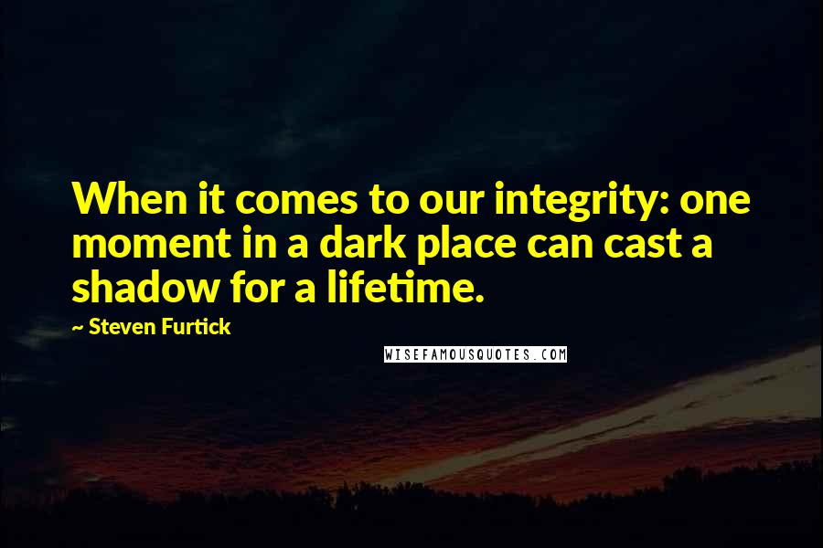 Steven Furtick Quotes: When it comes to our integrity: one moment in a dark place can cast a shadow for a lifetime.