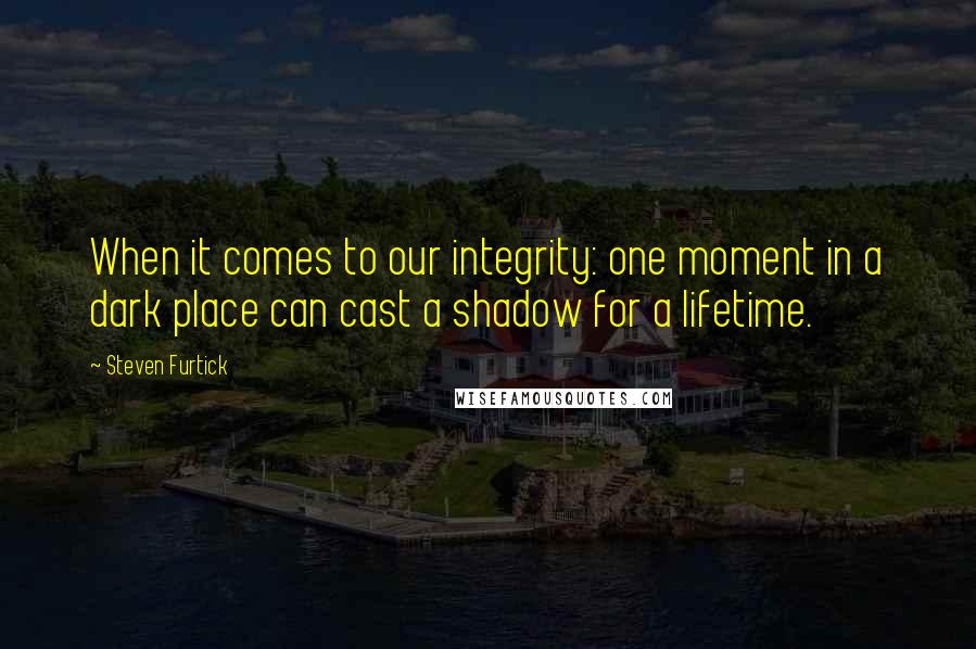 Steven Furtick Quotes: When it comes to our integrity: one moment in a dark place can cast a shadow for a lifetime.
