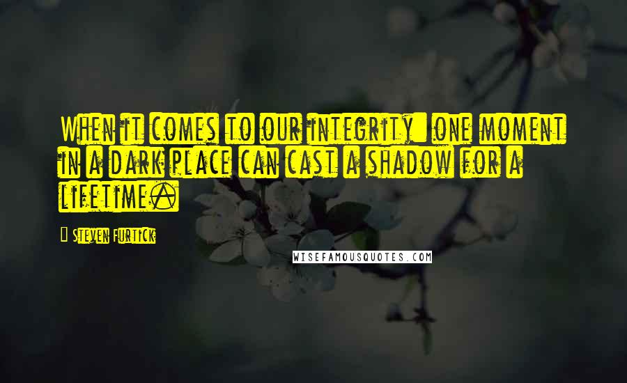 Steven Furtick Quotes: When it comes to our integrity: one moment in a dark place can cast a shadow for a lifetime.