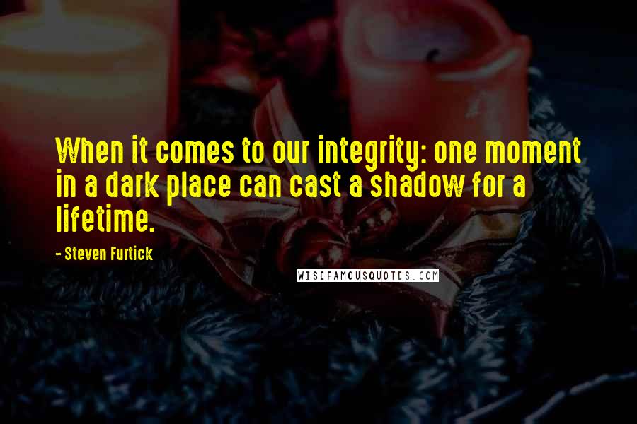 Steven Furtick Quotes: When it comes to our integrity: one moment in a dark place can cast a shadow for a lifetime.