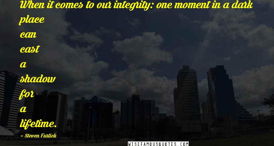Steven Furtick Quotes: When it comes to our integrity: one moment in a dark place can cast a shadow for a lifetime.