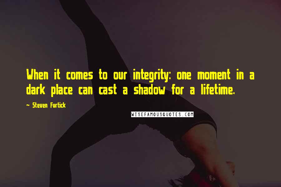 Steven Furtick Quotes: When it comes to our integrity: one moment in a dark place can cast a shadow for a lifetime.