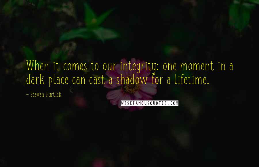 Steven Furtick Quotes: When it comes to our integrity: one moment in a dark place can cast a shadow for a lifetime.