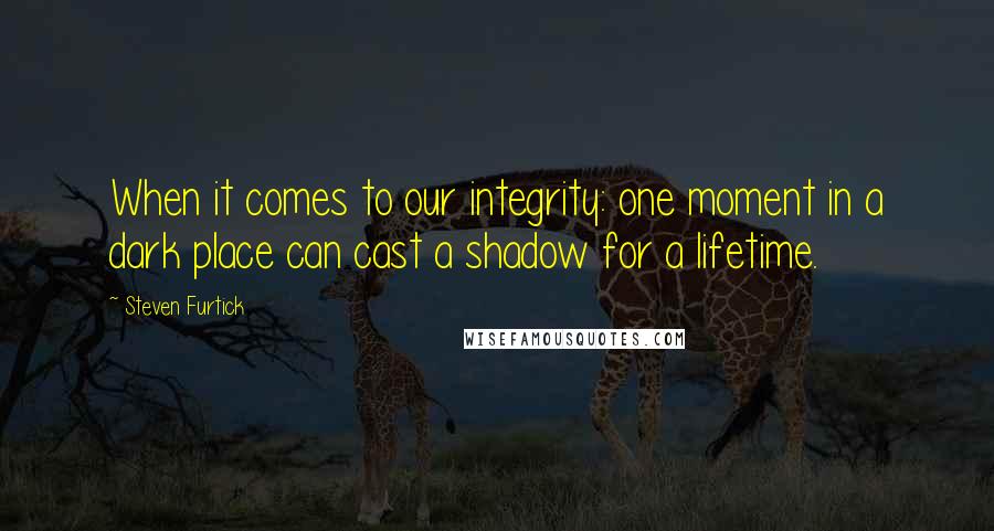 Steven Furtick Quotes: When it comes to our integrity: one moment in a dark place can cast a shadow for a lifetime.