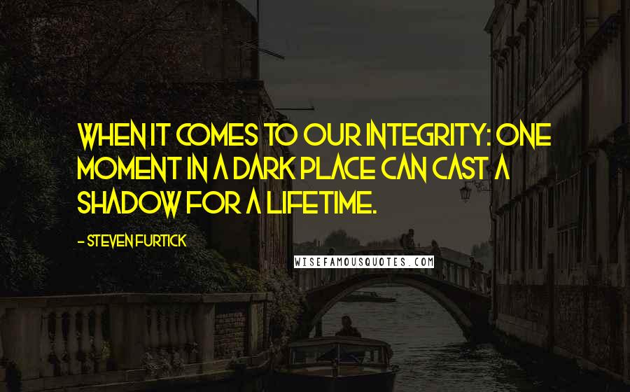 Steven Furtick Quotes: When it comes to our integrity: one moment in a dark place can cast a shadow for a lifetime.