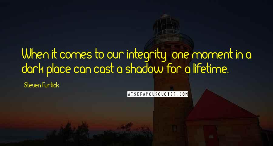 Steven Furtick Quotes: When it comes to our integrity: one moment in a dark place can cast a shadow for a lifetime.