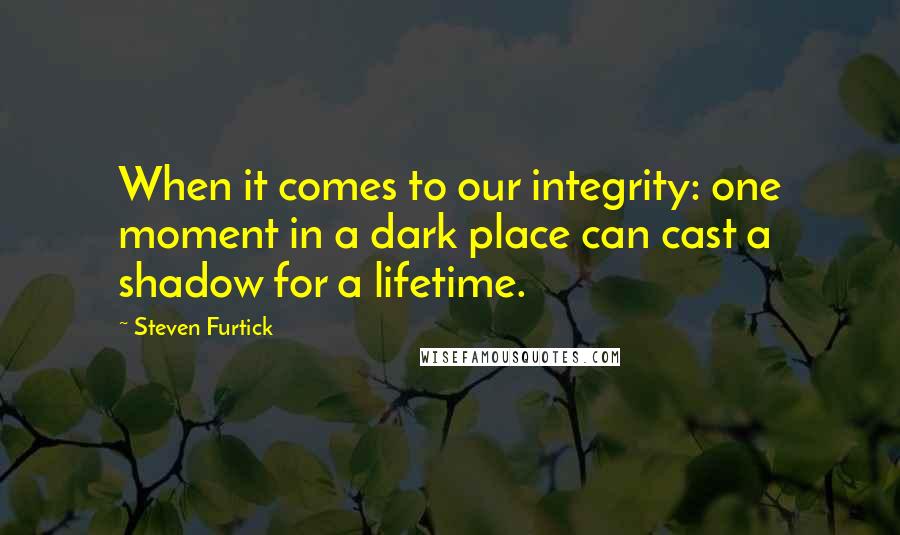 Steven Furtick Quotes: When it comes to our integrity: one moment in a dark place can cast a shadow for a lifetime.