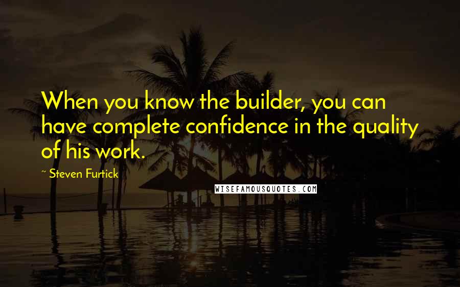 Steven Furtick Quotes: When you know the builder, you can have complete confidence in the quality of his work.