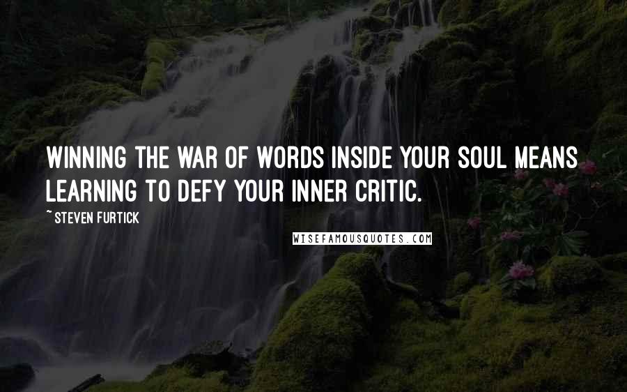 Steven Furtick Quotes: Winning the war of words inside your soul means learning to defy your inner critic.