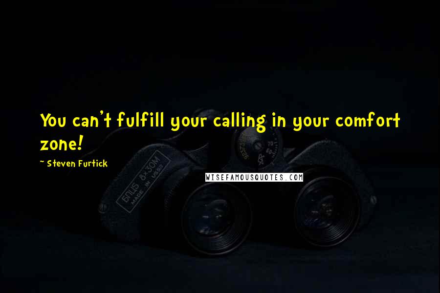 Steven Furtick Quotes: You can't fulfill your calling in your comfort zone!