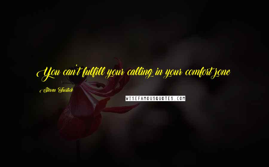 Steven Furtick Quotes: You can't fulfill your calling in your comfort zone!